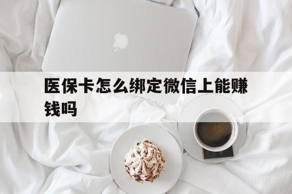 大同最新医保卡怎么绑定微信上能赚钱吗方法分析(最方便真实的大同医保卡如何绑定微信?方法)