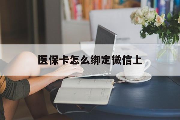 大同最新医保卡怎么绑定微信上方法分析(最方便真实的大同医保卡如何绑定在微信方法)