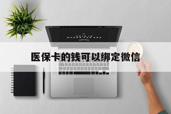 大同最新医保卡的钱可以绑定微信方法分析(最方便真实的大同医保卡可以和微信绑定吗方法)