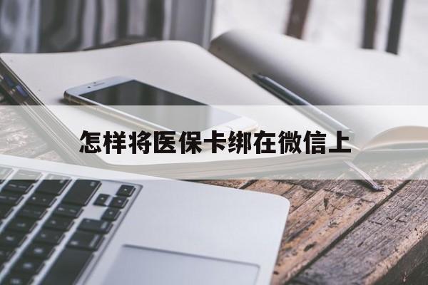 大同最新怎样将医保卡绑在微信上方法分析(最方便真实的大同怎么用医保卡绑定微信方法)