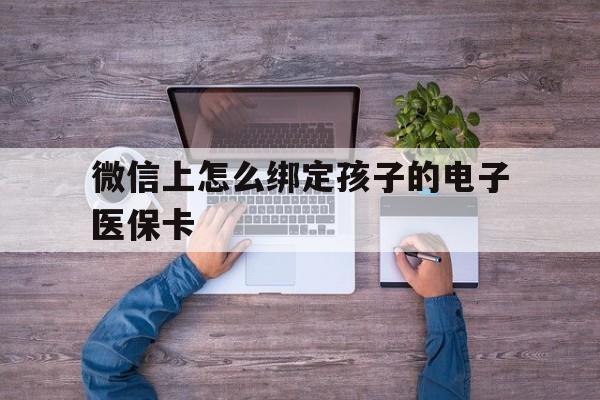 大同最新微信上怎么绑定孩子的电子医保卡方法分析(最方便真实的大同如何在微信上绑定孩子医保卡方法)