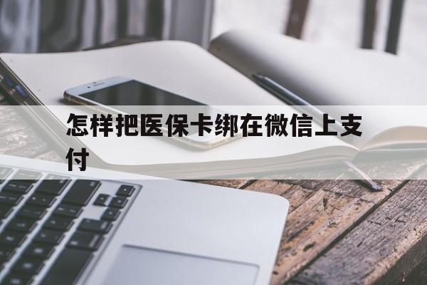 大同最新怎样把医保卡绑在微信上支付方法分析(最方便真实的大同医保卡咋绑定微信方法)