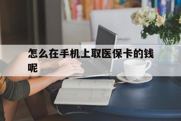 大同最新怎么在手机上取医保卡的钱呢方法分析(最方便真实的大同医保在手机上缴费怎么拿医保卡方法)