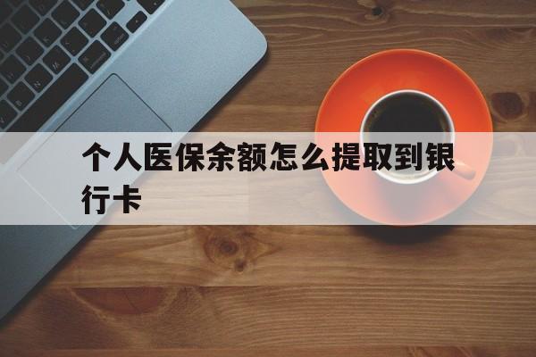 大同最新个人医保余额怎么提取到银行卡方法分析(最方便真实的大同医保个人账号余额怎么取现方法)